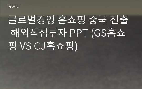 글로벌경영 홈쇼핑 중국 진출 해외직접투자 PPT (GS홈쇼핑 VS CJ홈쇼핑)