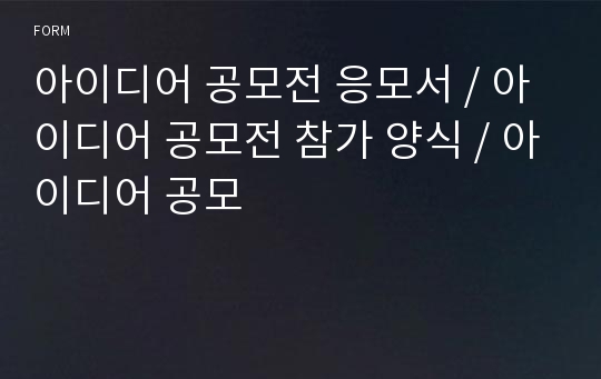 아이디어 공모전 응모서 / 아이디어 공모전 참가 양식 / 아이디어 공모