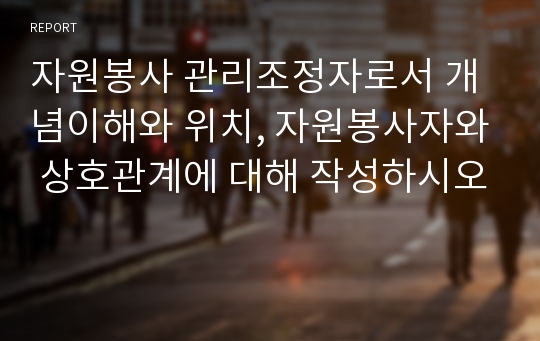 자원봉사 관리조정자로서 개념이해와 위치, 자원봉사자와 상호관계에 대해 작성하시오