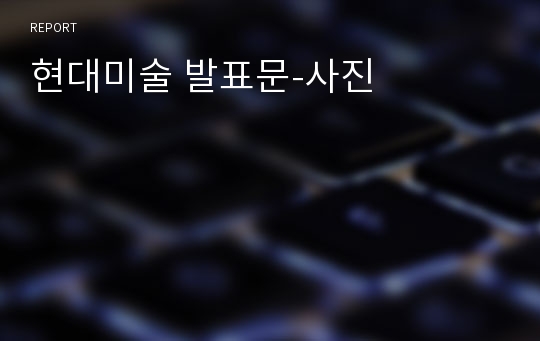 현대미술 발표문-사진의 이해