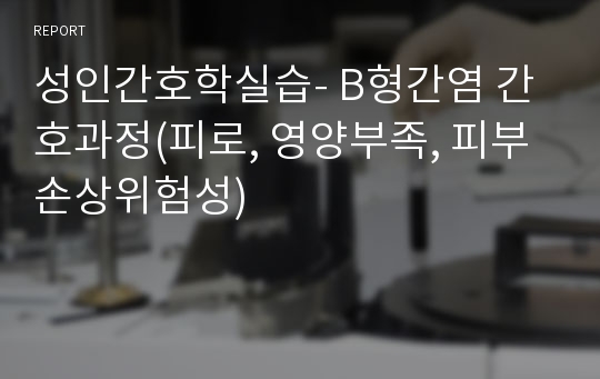 성인간호학실습- B형간염 간호과정(피로, 영양부족, 피부손상위험성)