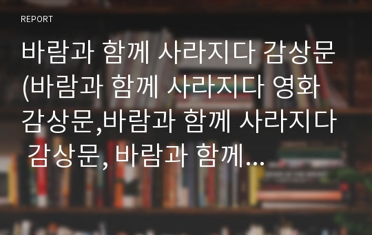 바람과 함께 사라지다 감상문(바람과 함께 사라지다 영화감상문,바람과 함께 사라지다 감상문, 바람과 함께 사라지다 독후감, 바람과 함께 사라지다 줄거리, 여성상, 해석, 분석)