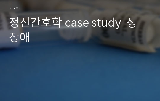 정신간호학 case study  성장애