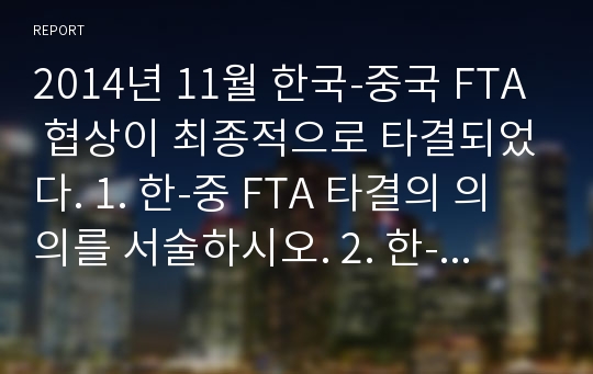 2014년 11월 한국-중국 FTA 협상이 최종적으로 타결되었다. 1. 한-중 FTA 타결의 의의를 서술하시오. 2. 한-중 FTA 타결에 의한 한국 측의 득과 실을 서술하시오.