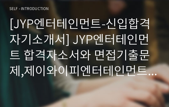 [JYP엔터테인먼트-신입합격자기소개서] JYP엔터테인먼트 합격자소서와 면접기출문제,제이와이피엔터테인먼트자기소개서,JYP자소서항목