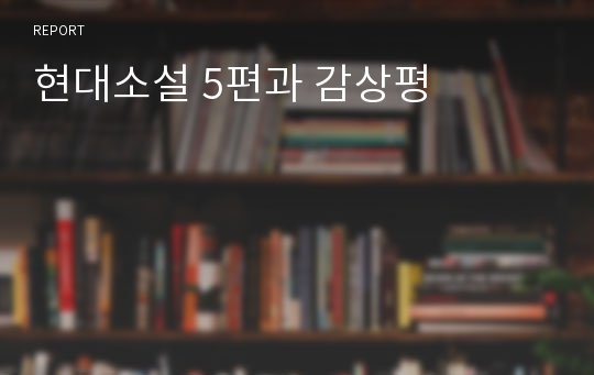 [현대문학의이해]현대문학,현대소설5편,감상평