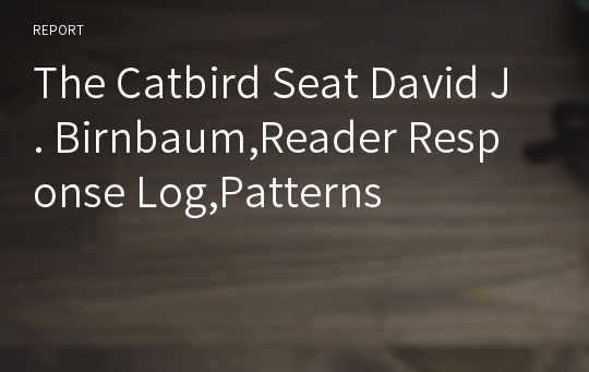 The Catbird Seat David J. Birnbaum,Reader Response Log,Patterns