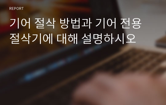 기어 절삭 방법과 기어 전용 절삭기에 대해 설명하시오