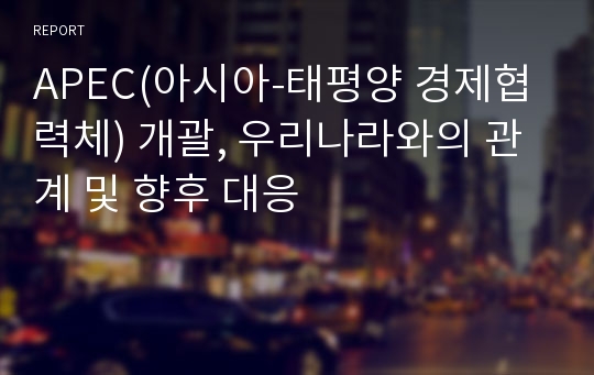 APEC(아시아-태평양 경제협력체) 개괄, 우리나라와의 관계 및 향후 대응