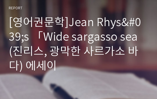 [영어권문학]Jean Rhys&#039;s 「Wide sargasso sea(진리스, 광막한 사르가소 바다) 에세이