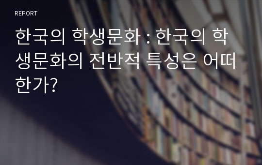 한국의 학생문화 : 한국의 학생문화의 전반적 특성은 어떠한가?