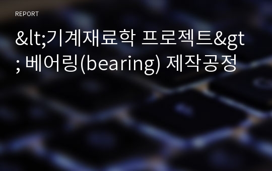 &lt;기계재료학 프로젝트&gt; 베어링(bearing) 제작공정