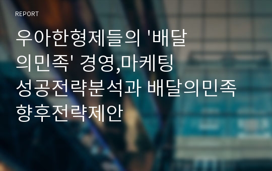 우아한형제들의 &#039;배달의민족&#039; 경영,마케팅 성공전략분석과 배달의민족 향후전략제안