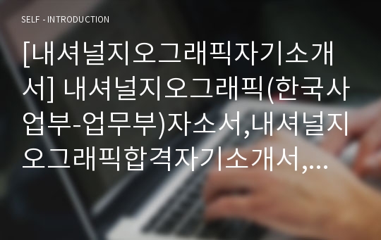 [내셔널지오그래픽자기소개서] 내셔널지오그래픽(한국사업부-업무부)자소서,내셔널지오그래픽합격자기소개서,내셔널지오그래픽자소서항목