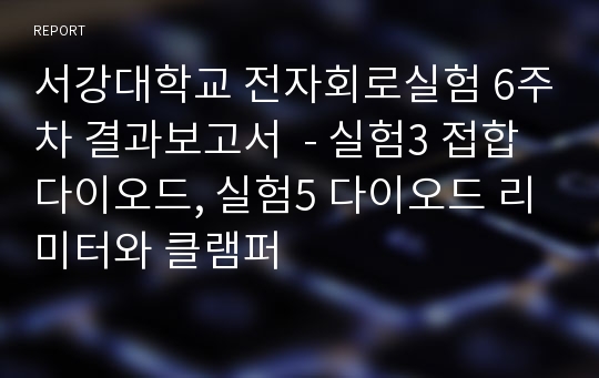 서강대학교 전자회로실험 6주차 결과보고서  - 실험3 접합 다이오드, 실험5 다이오드 리미터와 클램퍼