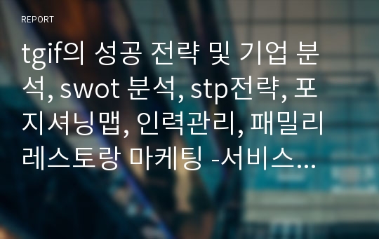 tgif의 성공 전략 및 기업 분석, swot 분석, stp전략, 포지셔닝맵, 인력관리, 패밀리레스토랑 마케팅 -서비스 운영관리