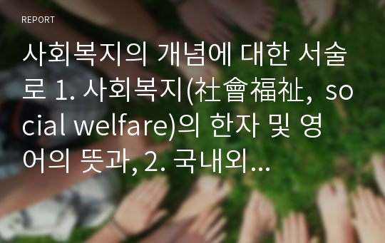 사회복지의 개념에 대한 서술로 1. 사회복지(社會福祉,  social welfare)의 한자 및 영어의 뜻과, 2. 국내외 학자들이 정의한 개념과,