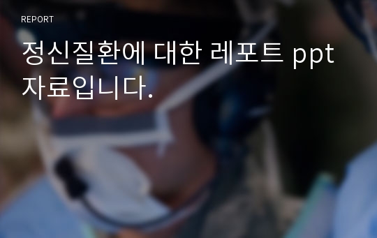 정신질환에 대한 레포트 ppt자료입니다.