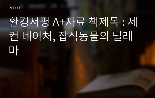 환경서평 A+자료 책제목 : 세컨 네이처, 잡식동물의 딜레마