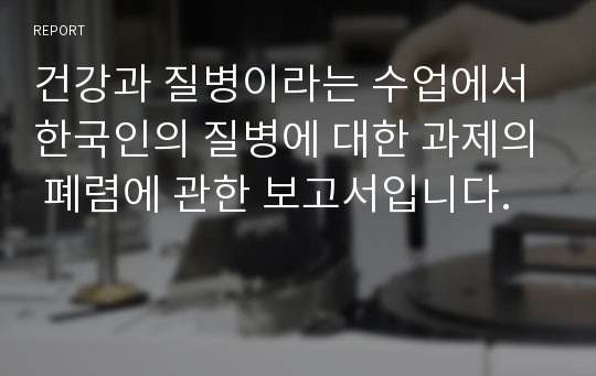 건강과 질병이라는 수업에서 한국인의 질병에 대한 과제의 폐렴에 관한 보고서입니다.