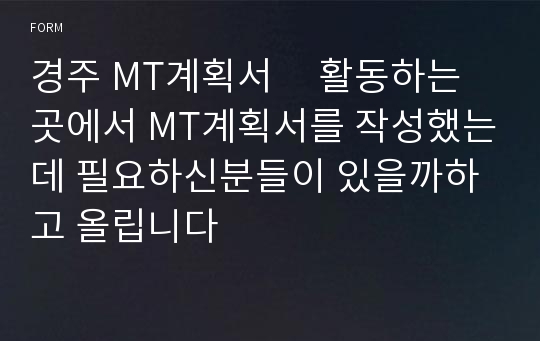 경주 MT계획서     활동하는 곳에서 MT계획서를 작성했는데 필요하신분들이 있을까하고 올립니다