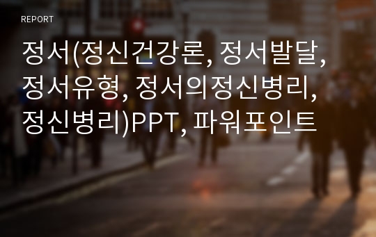 정서(정신건강론, 정서발달, 정서유형, 정서의정신병리, 정신병리)PPT, 파워포인트