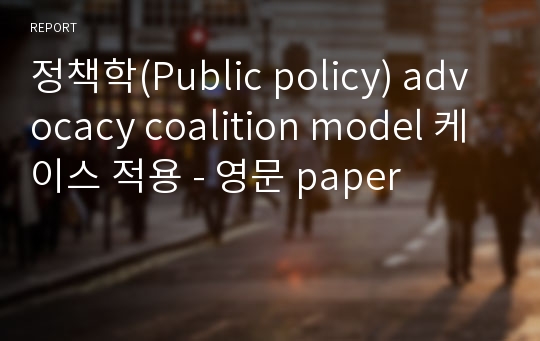 정책학(Public policy) advocacy coalition model 케이스 적용 - 영문 paper