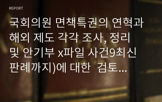 국회의원 면책특권의 연혁과 해외 제도 각각 조사, 정리  및 안기부 x파일 사건9최신 판례까지)에 대한  검토와 비평