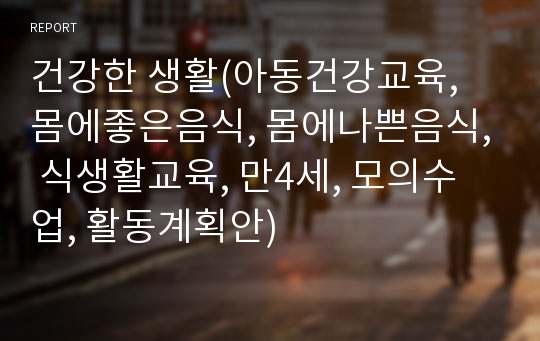 건강한 생활(아동건강교육, 몸에좋은음식, 몸에나쁜음식, 식생활교육, 만4세, 모의수업, 활동계획안)