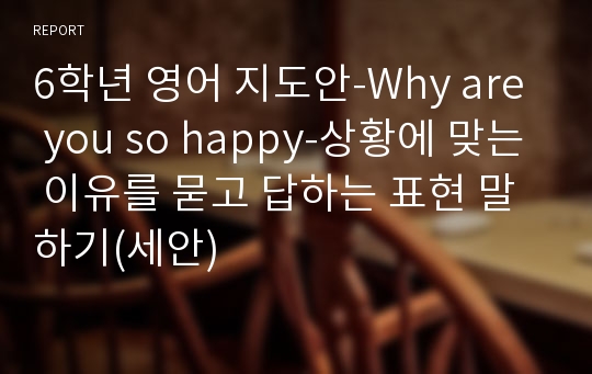 6학년 영어 지도안-Why are you so happy-상황에 맞는 이유를 묻고 답하는 표현 말하기(세안)