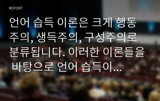 언어 습득 이론은 크게 행동주의, 생득주의, 구성주의로 분류됩니다. 이러한 이론들을 바탕으로 언어 습득이 선천적으로 이루어졌는지 후천적으로 이루어졌는지 자신의 의견을 적어보세요