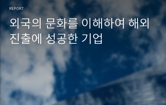 외국의 문화를 이해하여 해외진출에 성공한 기업