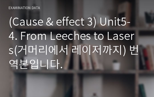 (Cause &amp; effect 3) Unit5-4. From Leeches to Lasers(거머리에서 레이저까지) 번역본입니다.