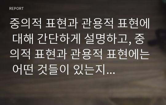 중의적 표현과 관용적 표현에 대해 간단하게 설명하고, 중의적 표현과 관용적 표현에는 어떤 것들이 있는지 예문를 들어 서술하시오