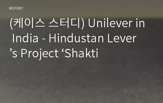 (케이스 스터디) Unilever in India - Hindustan Lever’s Project ‘Shakti