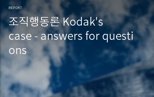 조직행동론 Kodak&#039;s case - answers for questions