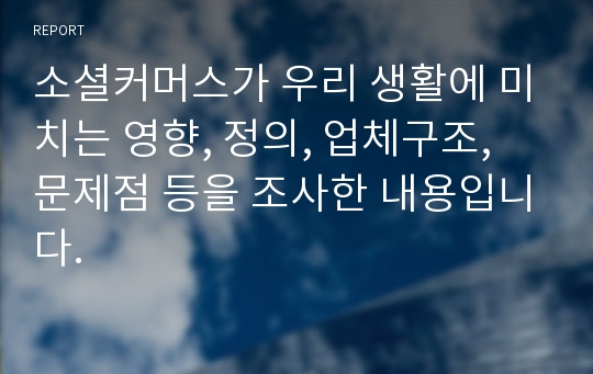 소셜커머스가 우리 생활에 미치는 영향, 정의, 업체구조, 문제점 등을 조사한 내용입니다.