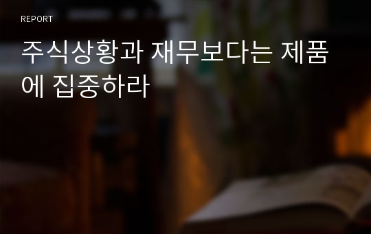 주식상황과 재무보다는 제품에 집중하라