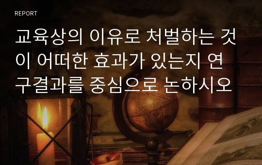 교육상의 이유로 처벌하는 것이 어떠한 효과가 있는지 연구결과를 중심으로 논하시오