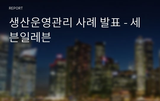 생산운영관리 사례 발표 - 세븐일레븐