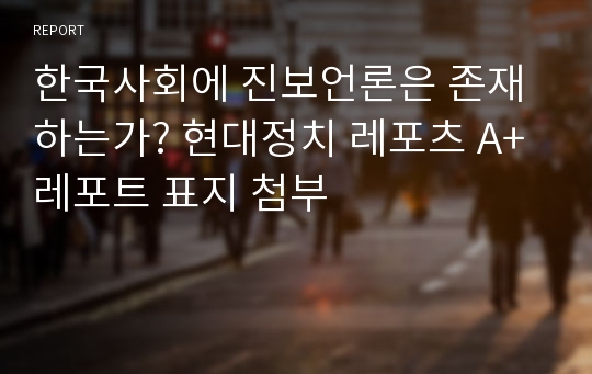 한국사회에 진보언론은 존재하는가? 현대정치 레포츠 A+ 레포트 표지 첨부