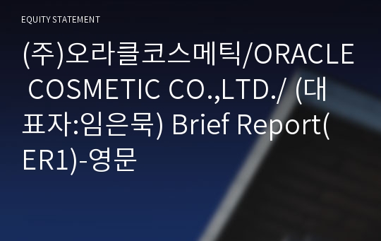 (주)오라클코스메틱/ORACLE COSMETIC CO.,LTD./ Brief Report(ER1)-영문