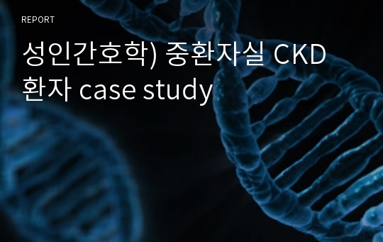 성인간호학) 중환자실 CKD 환자 case study