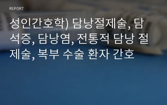 성인간호학) 담낭절제술, 담석증, 담낭염, 전통적 담낭 절제술, 복부 수술 환자 간호