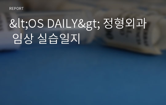 &lt;OS DAILY&gt; 정형외과 임상 실습일지