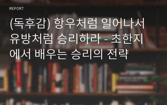 (독후감) 항우처럼 일어나서 유방처럼 승리하라 - 초한지에서 배우는 승리의 전략