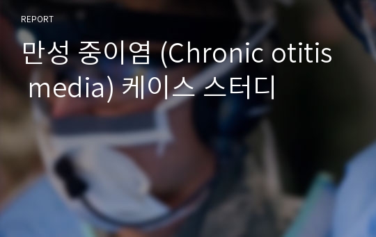 만성 중이염 (Chronic otitis media) 케이스 스터디