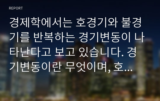 경제학에서는 호경기와 불경기를 반복하는 경기변동이 나타난다고 보고 있습니다. 경기변동이란 무엇이며, 호경기에 나타나는 여러 가지 경제적 현상, 문제점, 이에 대한 경제정책에 대해서