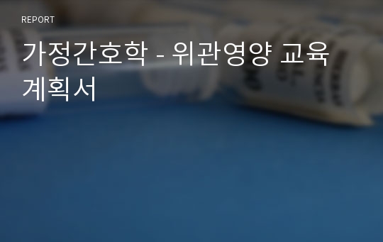 가정간호학 - 위관영양 교육계획서