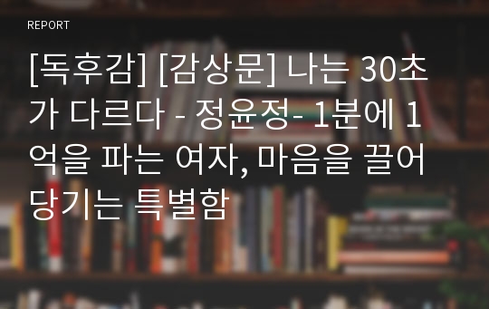 [독후감] [감상문] 나는 30초가 다르다 - 정윤정- 1분에 1억을 파는 여자, 마음을 끌어당기는 특별함